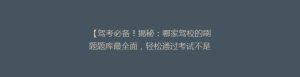 【驾考必备!揭秘:哪家驾校的刷题题库最全面,轻松通过考试不是梦?】