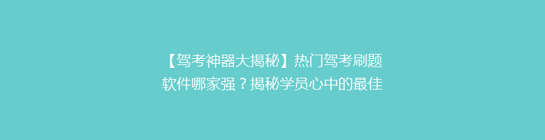 【驾考神器大揭秘】热门驾考刷题软件哪家强？揭秘学员心中的最佳选择！