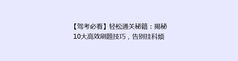 【驾考必看】轻松通关秘籍：揭秘10大高效刷题技巧，告别挂科烦恼！