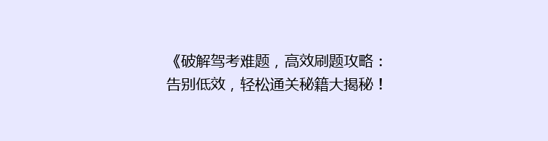 《破解驾考难题，高效刷题攻略：告别低效，轻松通关秘籍大揭秘！》
