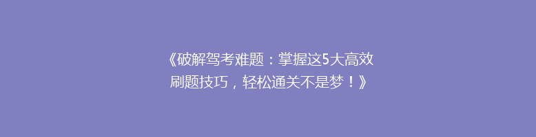 《破解驾考难题：掌握这5大高效刷题技巧，轻松通关不是梦！》