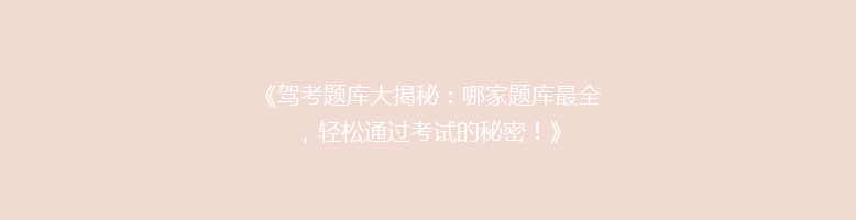 《驾考题库大揭秘：哪家题库最全，轻松通过考试的秘密！》