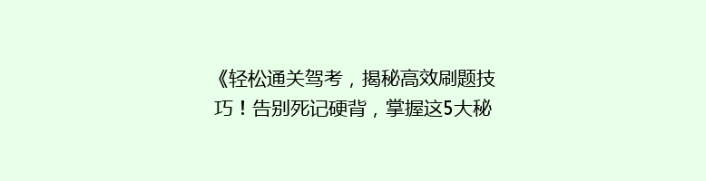《轻松通关驾考，揭秘高效刷题技巧！告别死记硬背，掌握这5大秘诀》