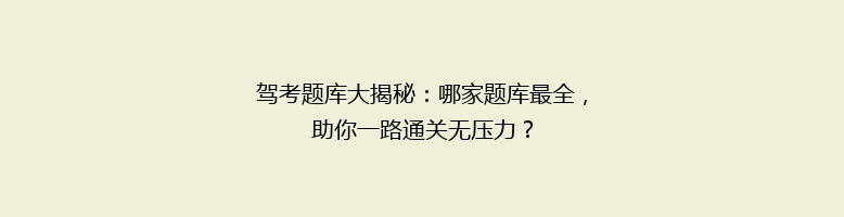 驾考题库大揭秘：哪家题库最全，助你一路通关无压力？