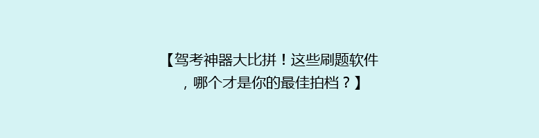 【驾考神器大比拼！这些刷题软件，哪个才是你的最佳拍档？】