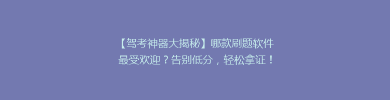 【驾考神器大揭秘】哪款刷题软件最受欢迎？告别低分，轻松拿证！