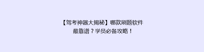 【驾考神器大揭秘】哪款刷题软件最靠谱？学员必备攻略！