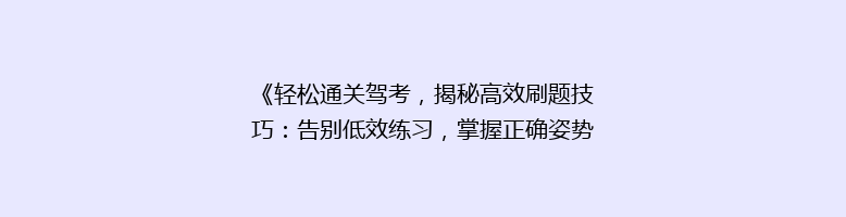 《轻松通关驾考，揭秘高效刷题技巧：告别低效练习，掌握正确姿势！》
