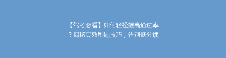 【驾考必看】如何轻松提高通过率？揭秘高效刷题技巧，告别低分烦恼！