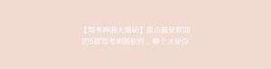 【驾考神器大揭秘】盘点最受欢迎的5款驾考刷题软件,哪个才是你的最佳选择?