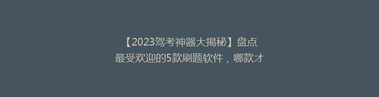 【2023驾考神器大揭秘】盘点最受欢迎的5款刷题软件，哪款才是你的最佳选择？