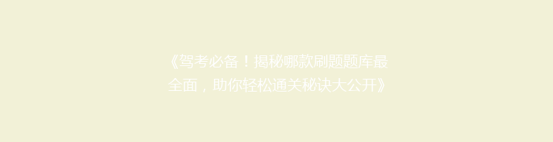 《驾考必备！揭秘哪款刷题题库最全面，助你轻松通关秘诀大公开》