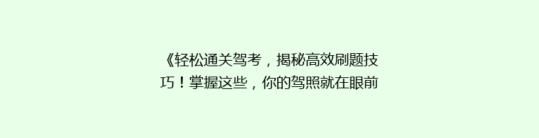 《轻松通关驾考，揭秘高效刷题技巧！掌握这些，你的驾照就在眼前》