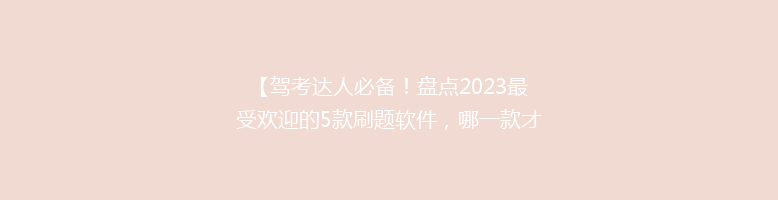 【驾考达人必备！盘点2023最受欢迎的5款刷题软件，哪一款才是你的最佳选择？】