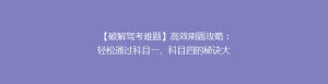【破解驾考难题】高效刷题攻略:轻松通过科目一、科目四的秘诀大公开!
