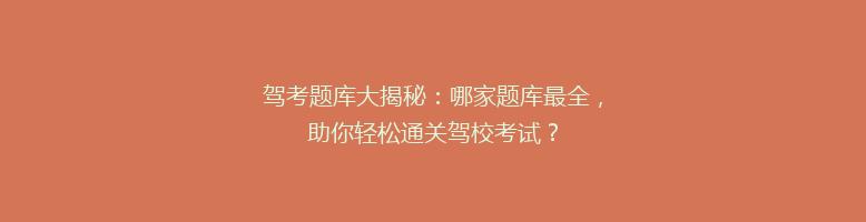 驾考题库大揭秘：哪家题库最全，助你轻松通关驾校考试？