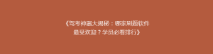 《驾考神器大揭秘:哪家刷题软件最受欢迎?学员必看排行》