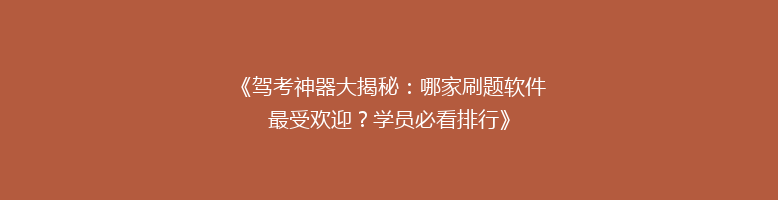 《驾考神器大揭秘：哪家刷题软件最受欢迎？学员必看排行》