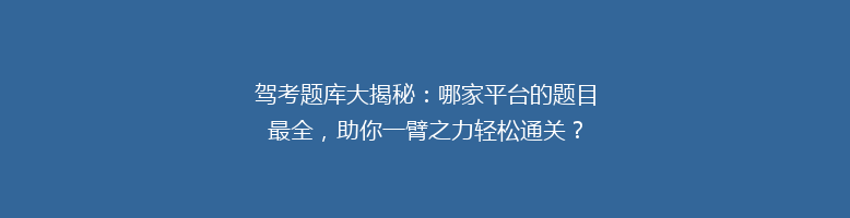 驾考题库大揭秘：哪家平台的题目最全，助你一臂之力轻松通关？