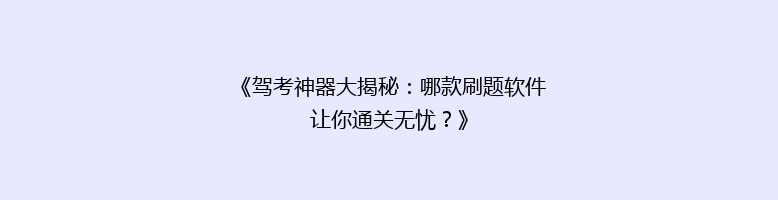 《驾考神器大揭秘：哪款刷题软件让你通关无忧？》