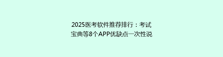 2025医考软件推荐排行：考试宝典等8个APP优缺点一次性说清