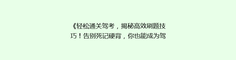《轻松通关驾考，揭秘高效刷题技巧！告别死记硬背，你也能成为驾驶高手》