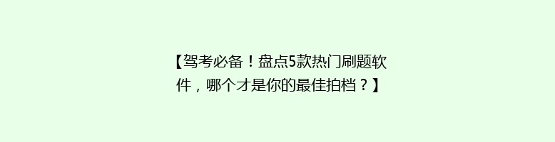 【驾考必备！盘点5款热门刷题软件，哪个才是你的最佳拍档？】