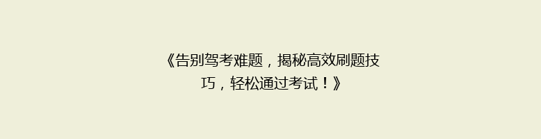 《告别驾考难题，揭秘高效刷题技巧，轻松通过考试！》