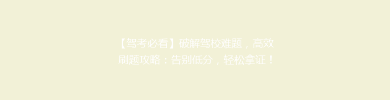 【驾考必看】破解驾校难题，高效刷题攻略：告别低分，轻松拿证！
