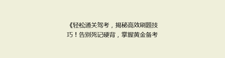 《轻松通关驾考，揭秘高效刷题技巧！告别死记硬背，掌握黄金备考策略》