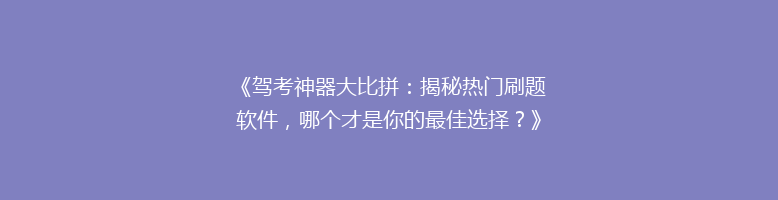 《驾考神器大比拼：揭秘热门刷题软件，哪个才是你的最佳选择？》