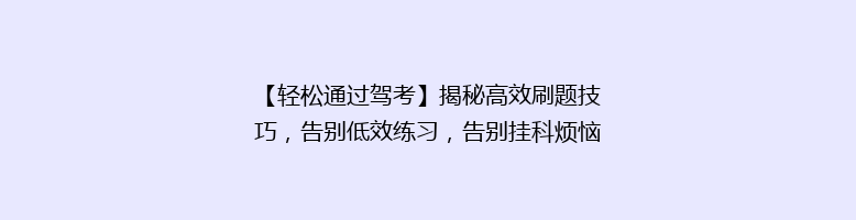 【轻松通过驾考】揭秘高效刷题技巧，告别低效练习，告别挂科烦恼！🚗💨