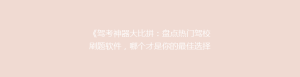 《驾考神器大比拼:盘点热门驾校刷题软件,哪个才是你的最佳选择?》