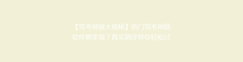 【驾考神器大揭秘】热门驾考刷题软件哪家强？真实测评帮你轻松过驾考！