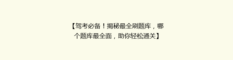 【驾考必备！揭秘最全刷题库，哪个题库最全面，助你轻松通关】