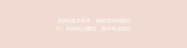 《轻松通关驾考，揭秘高效刷题技巧：告别死记硬背，提升考试成功率！》