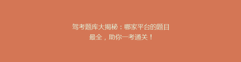 驾考题库大揭秘：哪家平台的题目最全，助你一考通关！