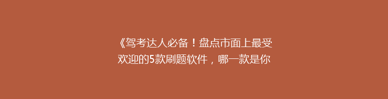 《驾考达人必备！盘点市面上最受欢迎的5款刷题软件，哪一款是你的菜？》