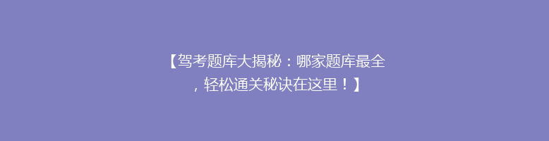 【驾考题库大揭秘：哪家题库最全，轻松通关秘诀在这里！】