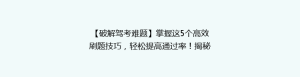 【破解驾考难题】掌握这5个高效刷题技巧,轻松提高通过率!揭秘驾校不教的秘密!