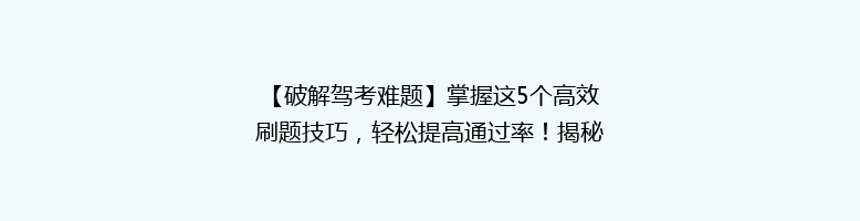 【破解驾考难题】掌握这5个高效刷题技巧，轻松提高通过率！揭秘驾校不教的秘密！