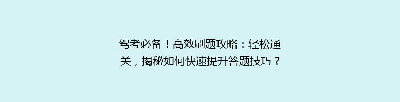 驾考必备！高效刷题攻略：轻松通关，揭秘如何快速提升答题技巧？