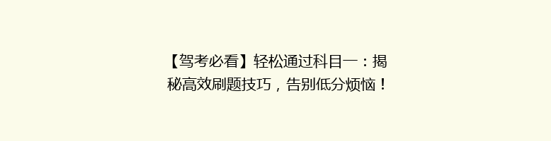 【驾考必看】轻松通过科目一：揭秘高效刷题技巧，告别低分烦恼！