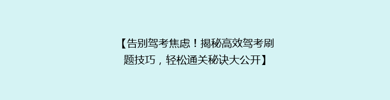 【告别驾考焦虑！揭秘高效驾考刷题技巧，轻松通关秘诀大公开】