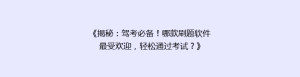 《揭秘:驾考必备!哪款刷题软件最受欢迎,轻松通过考试?》