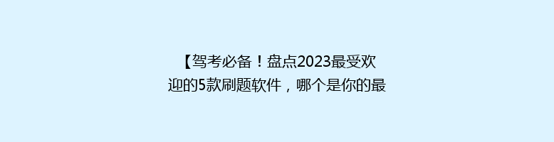 【驾考必备！盘点2023最受欢迎的5款刷题软件，哪个是你的最佳选择？】