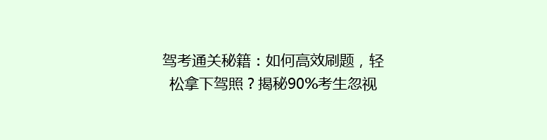 驾考通关秘籍：如何高效刷题，轻松拿下驾照？揭秘90%考生忽视的技巧！