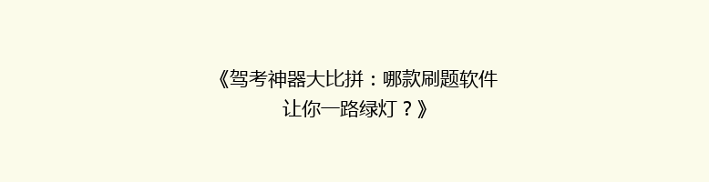 《驾考神器大比拼：哪款刷题软件让你一路绿灯？》