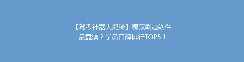 【驾考神器大揭秘】哪款刷题软件最靠谱？学员口碑排行TOP5！
