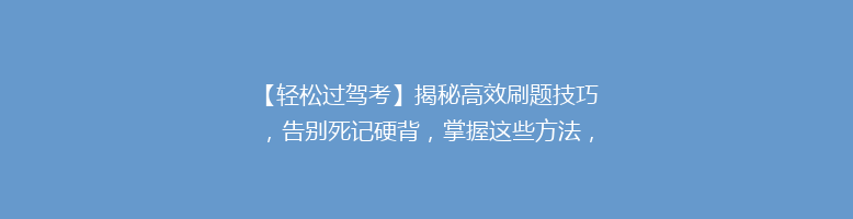 【轻松过驾考】揭秘高效刷题技巧，告别死记硬背，掌握这些方法，90%考生都这么做！